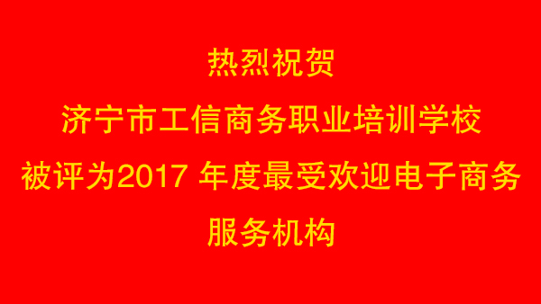 热烈祝贺济宁市工信商务职业培训学校被评为2017 年度最受欢迎电子商务服务机构