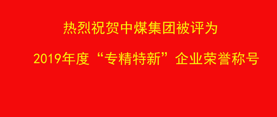 热烈祝贺中煤集团被评为2019年度“专精特新”企业荣誉称号